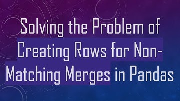 Solving the Problem of Creating Rows for Non-Matching Merges in Pandas
