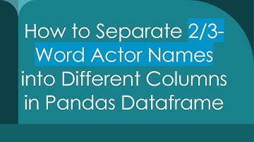 How to Separate 2/3-Word Actor Names into Different Columns in Pandas Dataframe
