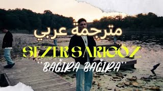 Sezer Sarıgöz - Bağıra Bağıra -sözleri أغنية تركية مترجمة عربي