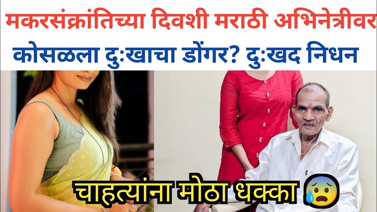 मकरसंक्रांतीच्या दिवशी मराठी अभिनेत्रीवर कोसळला दुःखाचा डोंगर? Marathi Actress Bad News 