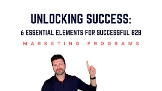 Unlocking Success: 6 Essential Elements for Successful B2B Marketing Programs