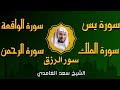 الشيخ سعد الغامدي  تلاوة عذبة تريح القلب  سورة يس   الواقعة   الرحمن   الملك لزيادة الرزق و البركة