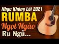 Nhạc Không Lời Rumba Ngọt Ngào Ru Ngủ | Hòa Tấu Guitar Không Lời | Nhạc Phòng Trà 2021