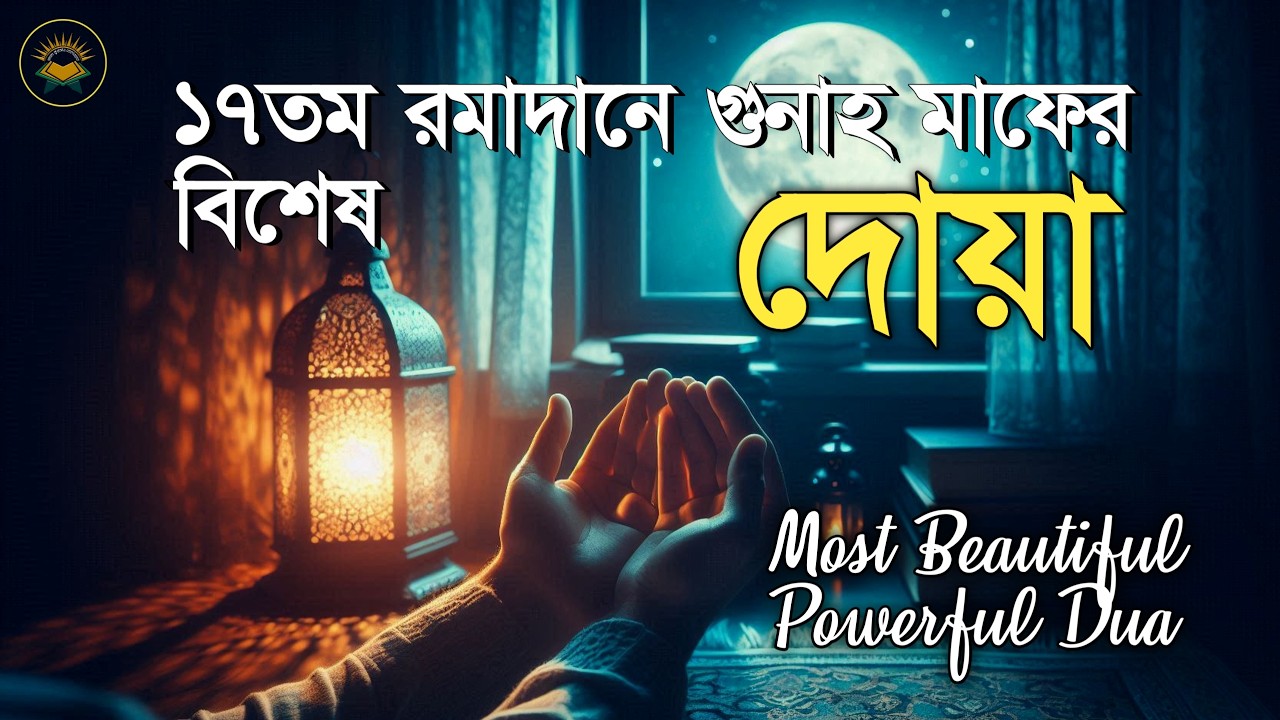 ১৭ তম রমজানে গুনাহ মাফের জন্য সর্বশ্রেষ্ঠ দোয়া | Most Beautiful Dua in Ramadan
