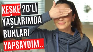 20'li yaşlarıma eğer dönebilseydim... (Daha önce size hiç anlatmadığım keşkelerim..)