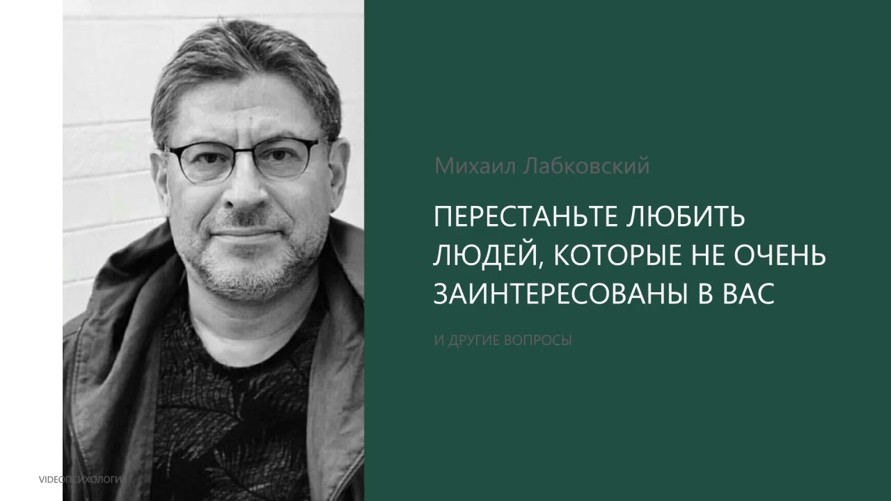 ПЕРЕСТАНЬТЕ ЛЮБИТЬ ЛЮДЕЙ, КОТОРЫЕ НЕ ОЧЕНЬ ЗАИНТЕРЕСОВАНЫ В ВАС Михаил Лабковский
