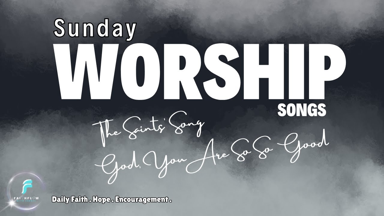 The Saints’ Song + God, You Are So So Good | Uplifting Sunday Worship Songs