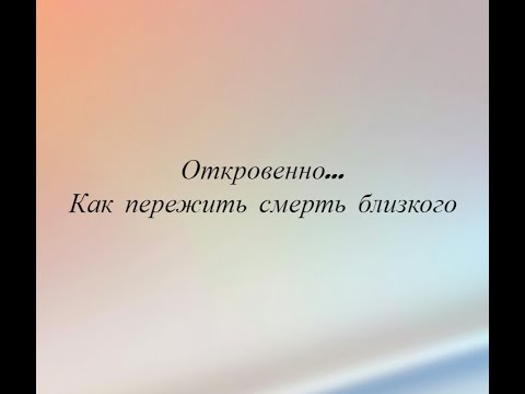 Откровенно    Как пережить смерть близкого