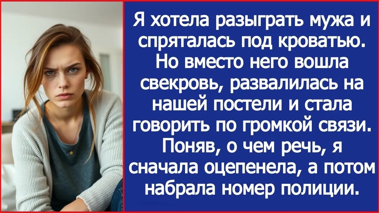 Я хотела разыграть мужа и спряталась под кроватью  Но вошла свекровь  Увидев, что она делает