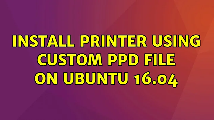 Ubuntu: Install printer using custom ppd file on Ubuntu 16.04