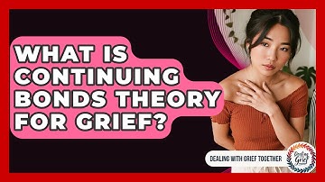 What Is Continuing Bonds Theory For Grief? - Dealing With Grief Together