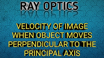 velocity of image when object moves perpendicular to the principal axis | optics ||