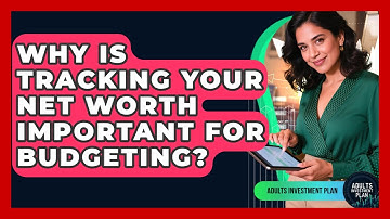 Why Is Tracking Your Net Worth Important For Budgeting? - Adults Investment Plan