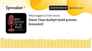 Steve Titus Guilty!! Until proven Innocent!