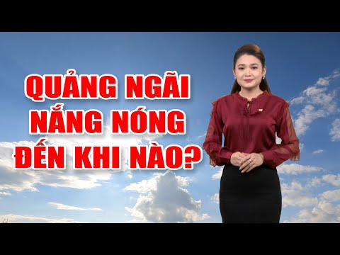 Bản tin thời tiết 12/5: Quảng Ngãi nắng nóng đến khi nào?