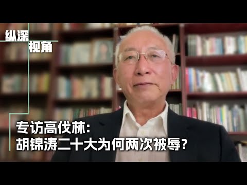 專訪高伐林：胡錦濤二十大為何兩次被辱？