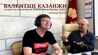 V-LIVE: Валентин Казанжи, создатель Kennerton и Fischer Audio. Откровенно о мире Hi-Fi. Часть 2