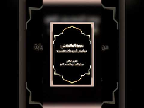 سورة الفاتحة هي من أعظم الأدعية وأكثرها استجابة . الشيخ الدكتور عبد الرزاق بن عبد المحسن البدر .