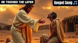 He Touched the Leper – Gospel Song: Jesus Heals the Untouchable