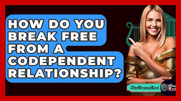 How Do You Break Free From A Codependent Relationship? - The Drama Reel