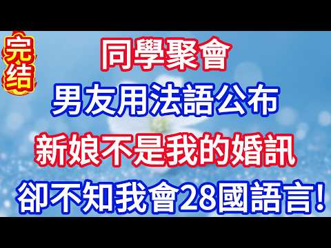 同學聚會，男友用法語公布新娘不是我的婚訊，卻不知我會28國語言。#完结文#情感故事#一口气看完