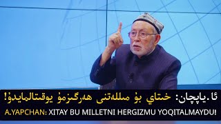 ئا.ياپچان: خىتاي بۇ مىللەتنى ھەرگىزمۇ يوقىتالمايدۇ! /  Xitay Bu Milletni Hergizmu Yoqitalmaydu!