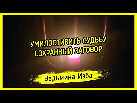 УМИЛОСТИВИТЬ СУДЬБУ. СОХРАННЫЙ ЗАГОВОР. ДЛЯ ВСЕХ. ВЕДЬМИНА ИЗБА ▶️ МАГИЯ