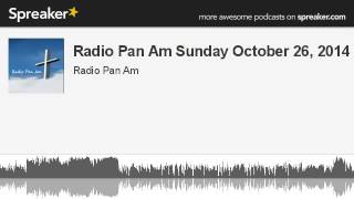 Radio Pan Am Sunday October 26, 2014 (part 6 of 17, made with Spreaker)