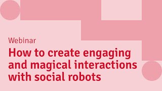 Webinar: Creating engaging and magical interactions with social robots