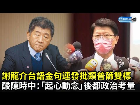 台語金句連發批類普篩雙標　謝龍介酸陳時中：「起心動念」後都是政治考量｜中時新聞網