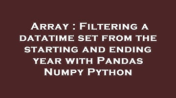 Array : Filtering a datatime set from the starting and ending year with Pandas Numpy Python
