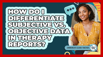 How Do I Differentiate Subjective Vs. Objective Data In Therapy Reports?