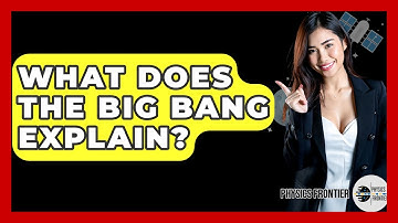 What Does The Big Bang Explain? - Physics Frontier