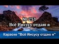 № 251 Всё Исусу отдаю я | Караоке с голосом | Христианские песни | Гимны надежды