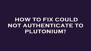 How to fix could not authenticate to plutonium?