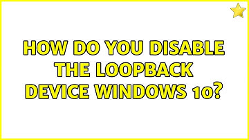 How do you disable the loopback device windows 10?