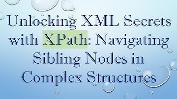 Unlocking XML Secrets with XPath: Navigating Sibling Nodes in Complex Structures