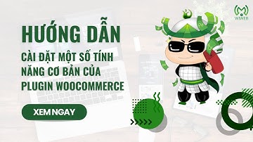 Hướng dẫn cài đặt một số tính năng cơ bản của Plugin WooCommerce