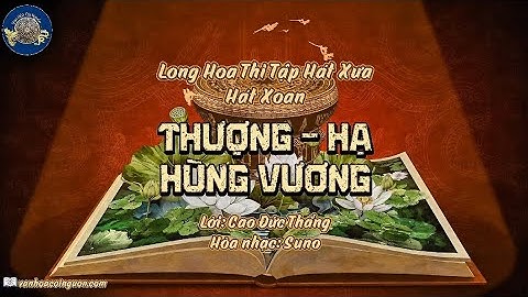 THƯỢNG, HẠ HÙNG VƯƠNG - LONG HOA THI TẬP HÁT XƯA, HÁT XOAN -Tác giả: CAO ĐỨC THẮNG-VĂN HÓA CỘI NGUỒN