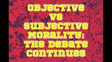 Objective vs Subjective Morality: The Debate Continues