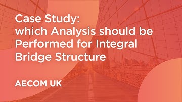 Case Study : AECOM Corp, UK  "which Analysis should be Performed for Integral Bridge Structure"