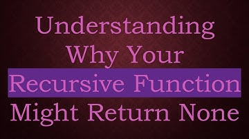 Understanding Why Your Recursive Function Might Return None