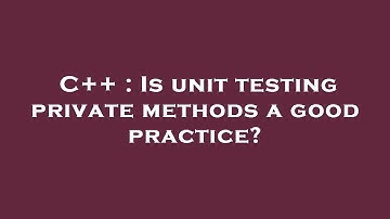 C++ : Is unit testing private methods a good practice?