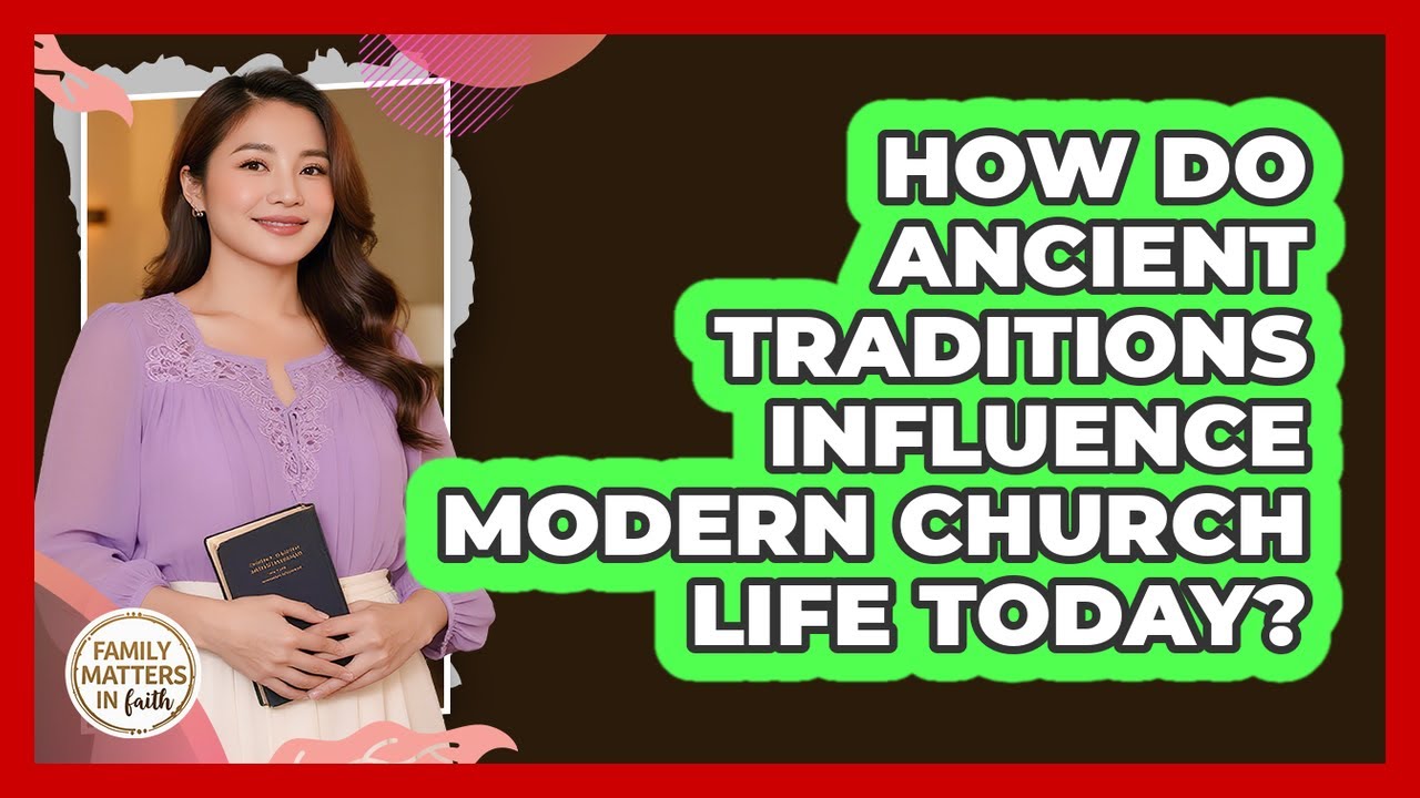 How Do Ancient Traditions Influence Modern Church Life Today? - Family Matters in Faith