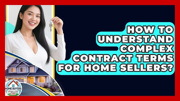 How To Understand Complex Contract Terms For Home Sellers? - Home Buyers and Sellers Guide