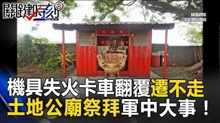 「機具失火卡車翻覆」就是遷不走 清泉崗土地公廟祭拜軍中大事! 關鍵時刻20170224-2 馬西屏 王瑞德 朱學恒