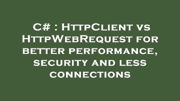 C# : HttpClient vs HttpWebRequest for better performance, security and less connections