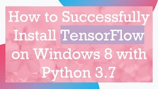 How to Successfully Install TensorFlow on Windows 8 with Python 3.7