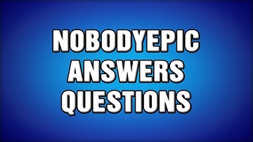 NobodyEpic Answers Questions Part 2