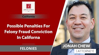Possible Penalties For Felony Fraud Conviction In California | Jonah Chew – CA